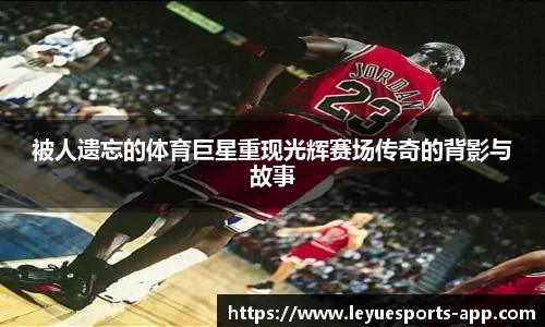 被人遗忘的体育巨星重现光辉赛场传奇的背影与故事