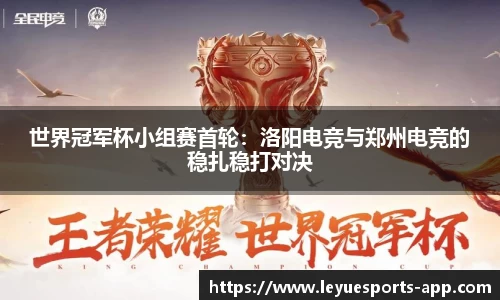 世界冠军杯小组赛首轮：洛阳电竞与郑州电竞的稳扎稳打对决